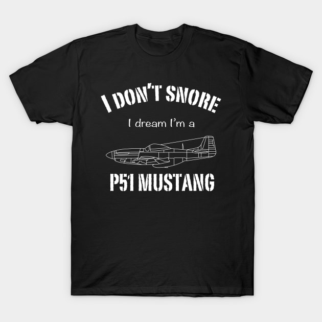 I don't snore I dream I'm a P51 Mustang T-Shirt by BearCaveDesigns